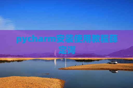 pycharm安装使用教程薛定谔 pycharm安装使用教程薛定谔